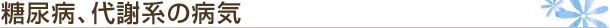 糖尿病、代謝系の病気